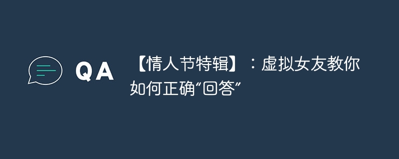【情人节特辑】：虚拟女友教你如何正确“回答”