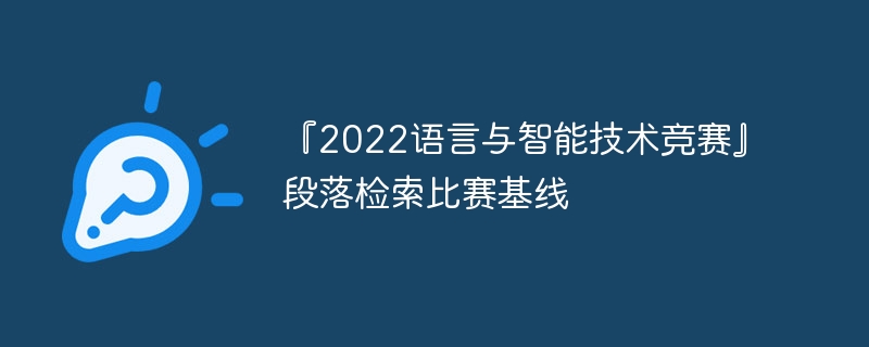 『2022语言与智能技术竞赛』段落检索比赛基线