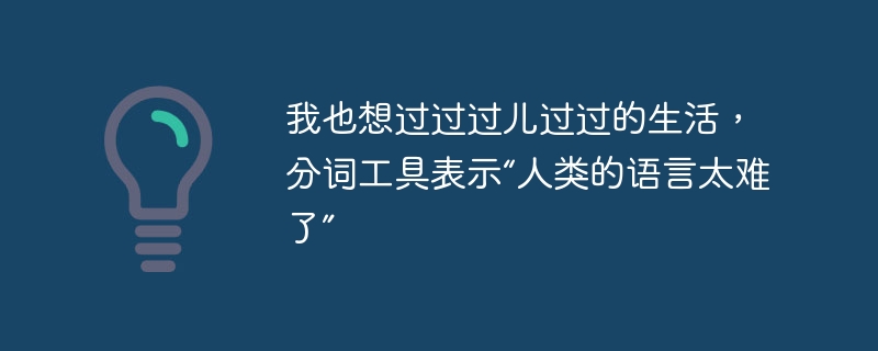 我也想过过过儿过过的生活，分词工具表示“人类的语言太难了”