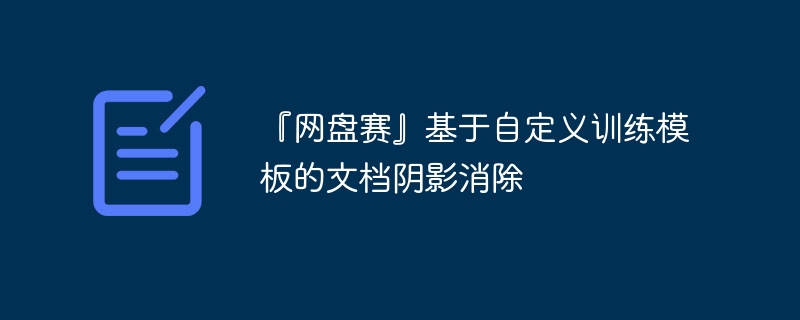 『网盘赛』基于自定义训练模板的文档阴影消除