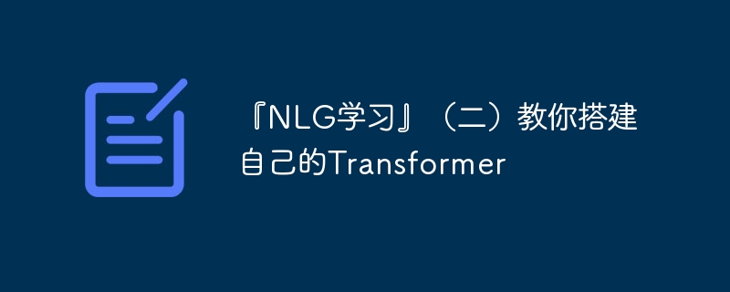 『nlg学习』（二）教你搭建自己的transformer - 创想鸟