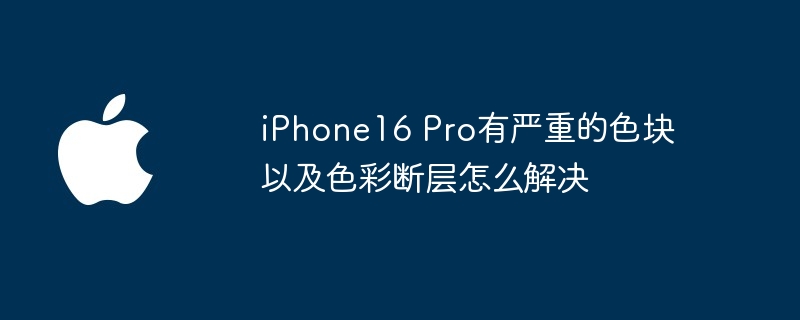 iphone16 pro有严重的色块以及色彩断层怎么解决 - 创想鸟