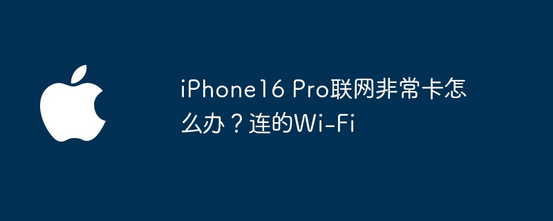 iphone16 pro联网非常卡怎么办？连的wi-fi - 创想鸟