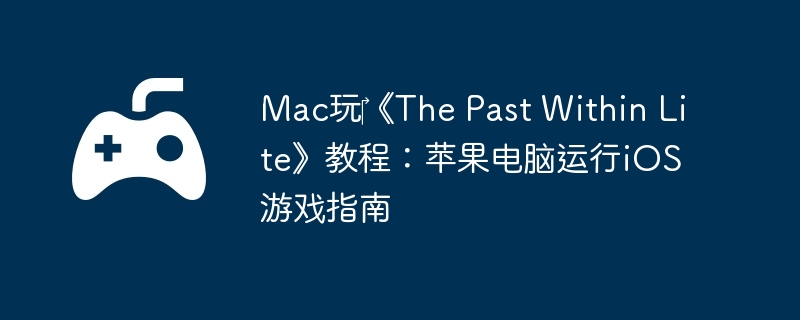Mac玩‎《The Past Within Lite》教程：苹果电脑运行iOS游戏指南