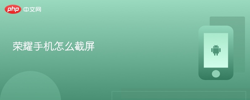 荣耀手机怎么截屏 荣耀手机截屏方法 - 创想鸟