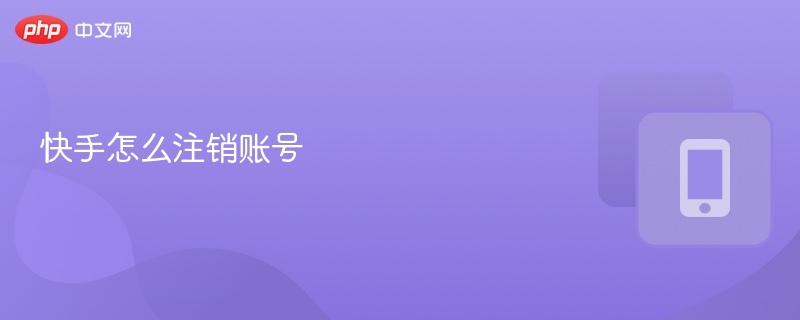 快手怎么注销账号 快手注销账号详细流程