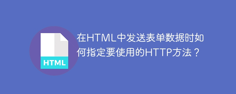 在HTML中发送表单数据时如何指定要使用的HTTP方法？