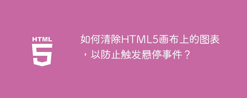 如何清除HTML5画布上的图表，以防止触发悬停事件？