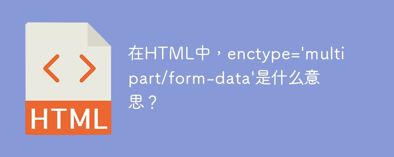 在html中，enctype='multipart/form-data'是什么意思？