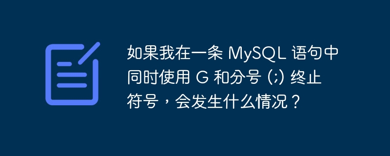 如果我在一条 MySQL 语句中同时使用 G 和分号 (;) 终止符号，会发生什么情况？-1