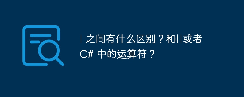| 之间有什么区别？和||或者 C# 中的运算符？