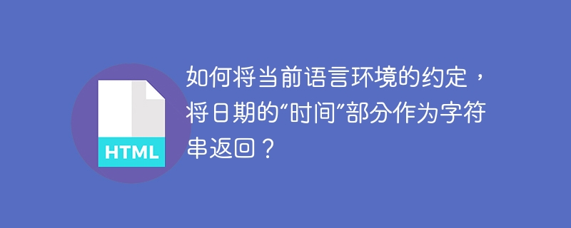 如何将当前语言环境的约定，将日期的“时间”部分作为字符串返回？