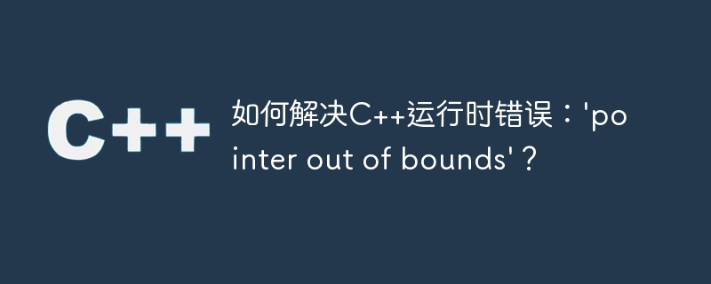 如何解决C++运行时错误：’pointer out of bounds’？