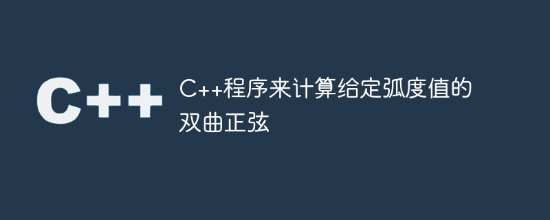C++程序来计算给定弧度值的双曲正弦