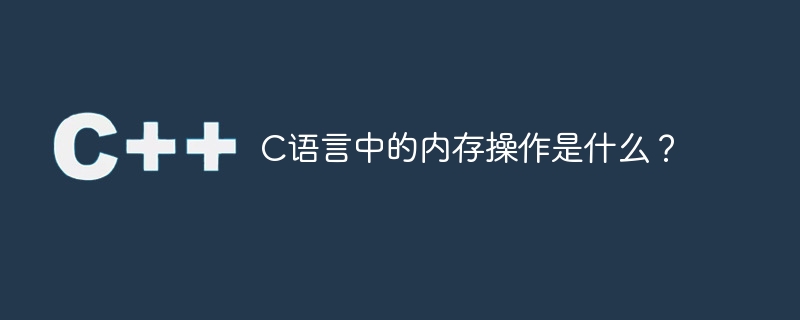 C语言中的内存操作是什么？