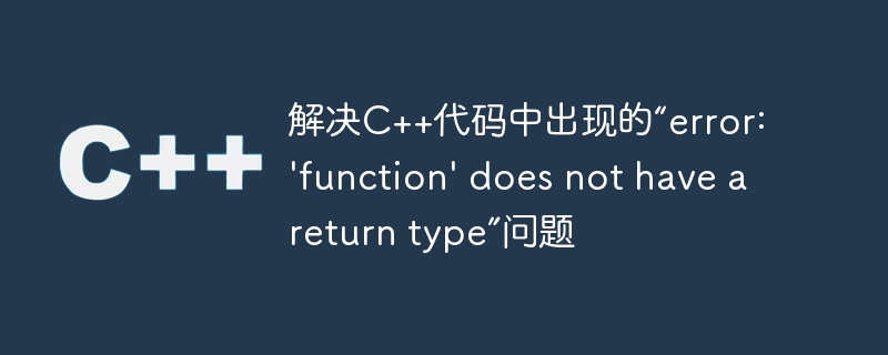 解决C++代码中出现的“error: ‘function’ does not have a return type”问题