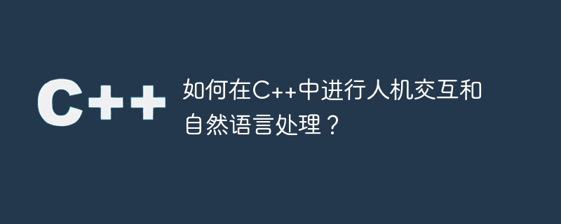 如何在C++中进行人机交互和自然语言处理？