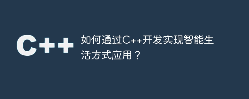 如何通过C++开发实现智能生活方式应用？