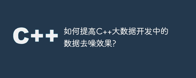 如何提高C++大数据开发中的数据去噪效果?