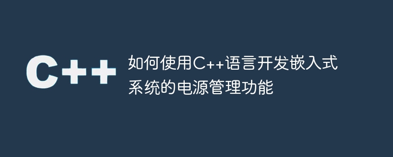 如何使用C++语言开发嵌入式系统的电源管理功能