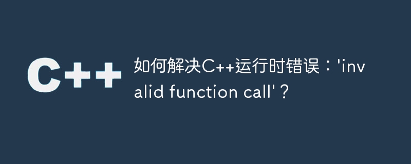 如何解决C++运行时错误：’invalid function call’？