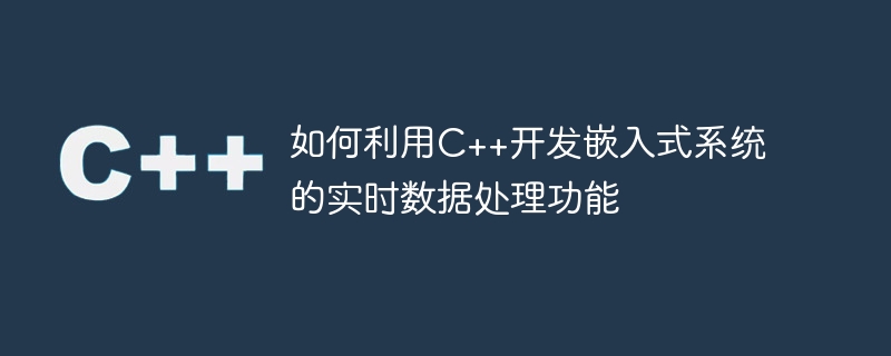 如何利用C++开发嵌入式系统的实时数据处理功能