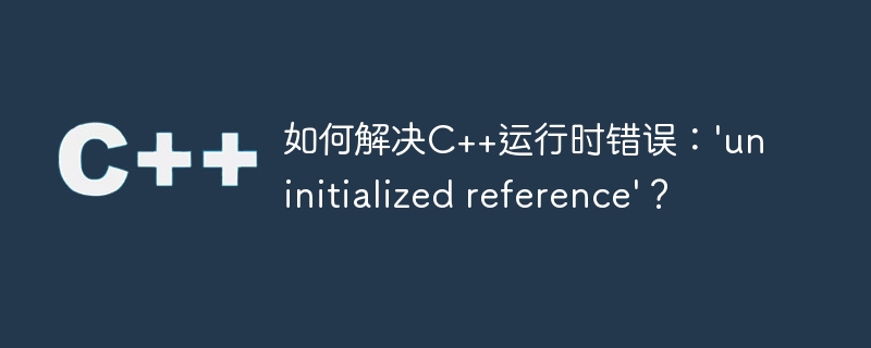 如何解决C++运行时错误：’uninitialized reference’？