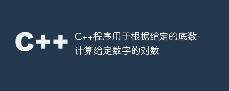 C++程序用于根据给定的底数计算给定数字的对数
