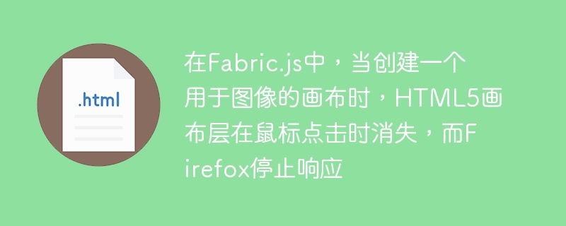 在Fabric.js中，当创建一个用于图像的画布时，HTML5画布层在鼠标点击时消失，而Firefox停止响应