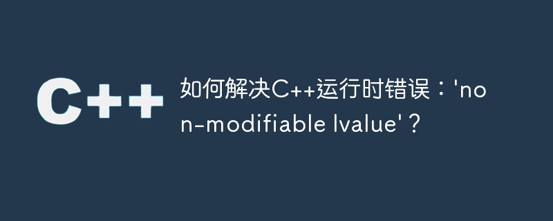 如何解决C++运行时错误：’non-modifiable lvalue’？