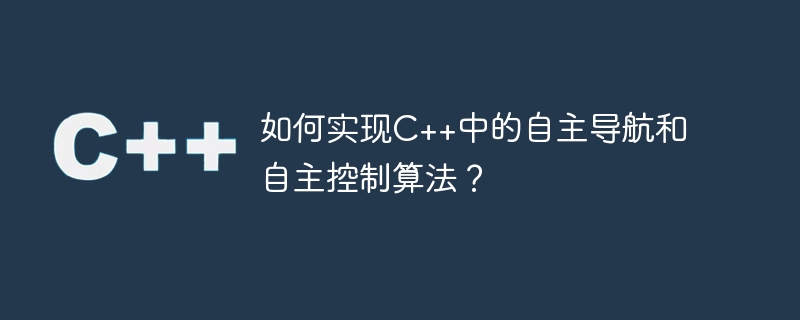 如何实现C++中的自主导航和自主控制算法？