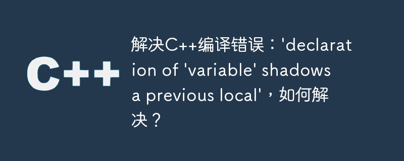 解决C++编译错误：’declaration of ‘variable’ shadows a previous local’，如何解决？