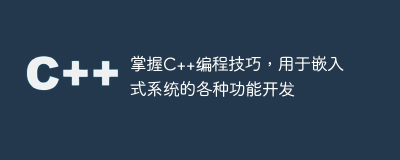 掌握C++编程技巧，用于嵌入式系统的各种功能开发