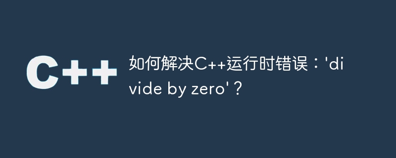 如何解决C++运行时错误：’divide by zero’？