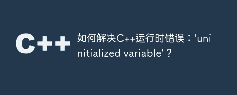 如何解决C++运行时错误：’uninitialized variable’？