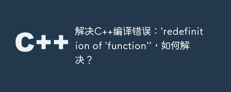 解决C++编译错误：'redefinition of 'function''，如何解决？
