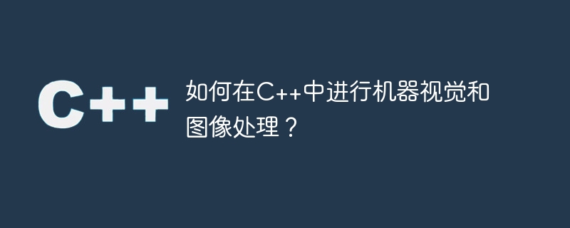 如何在C++中进行机器视觉和图像处理？