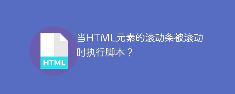 当HTML元素的滚动条被滚动时执行脚本？