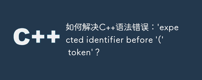 如何解决C++语法错误：'expected identifier before '(' token'？