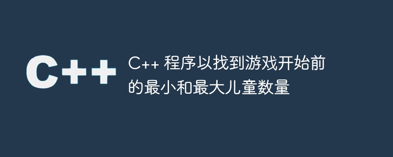C++ 程序以找到游戏开始前的最小和最大儿童数量