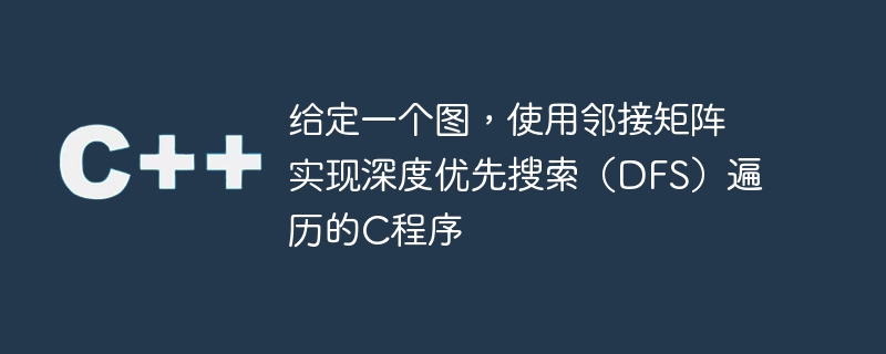 给定一个图，使用邻接矩阵实现深度优先搜索（DFS）遍历的C程序