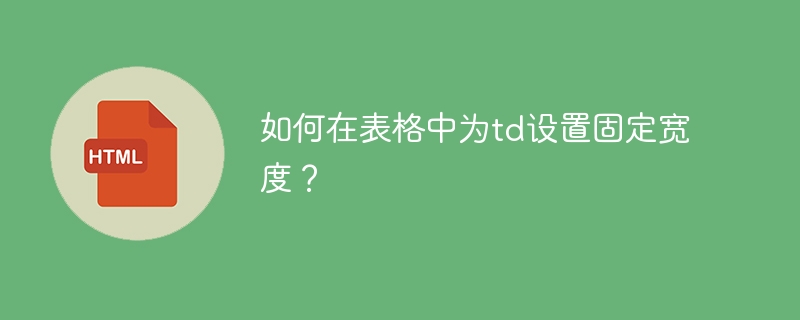 如何在表格中为td设置固定宽度？