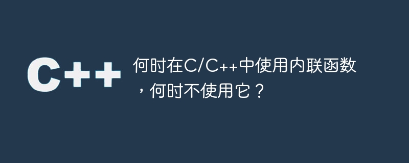 何时在C/C++中使用内联函数，何时不使用它？