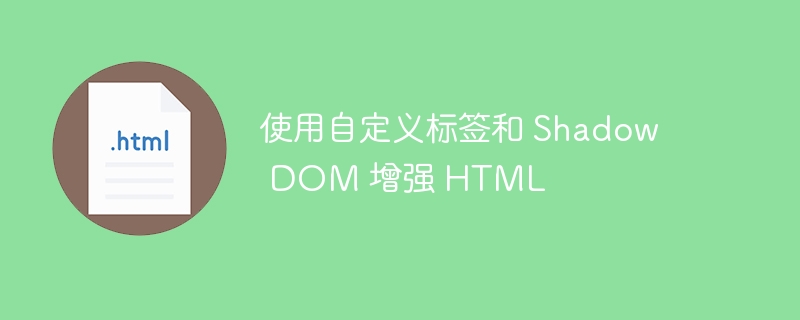 使用自定义标签和 Shadow DOM 增强 HTML