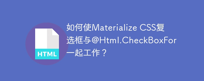 如何使Materialize CSS复选框与@Html.CheckBoxFor一起工作？