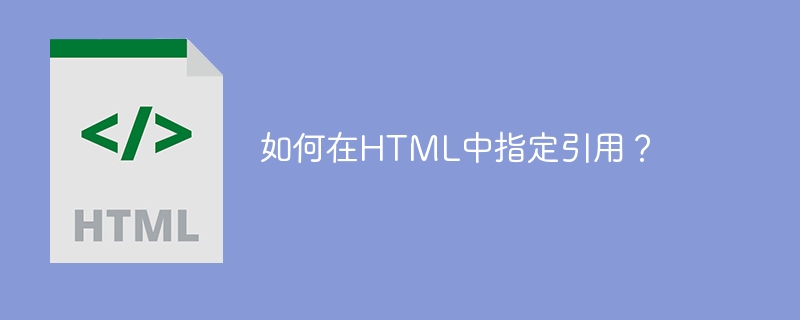 如何在HTML中指定引用？