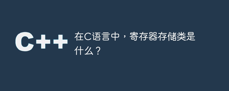 在C语言中，寄存器存储类是什么？