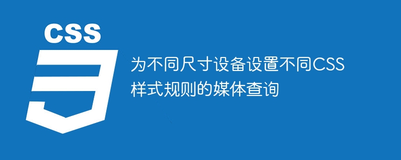 为不同尺寸设备设置不同CSS样式规则的媒体查询