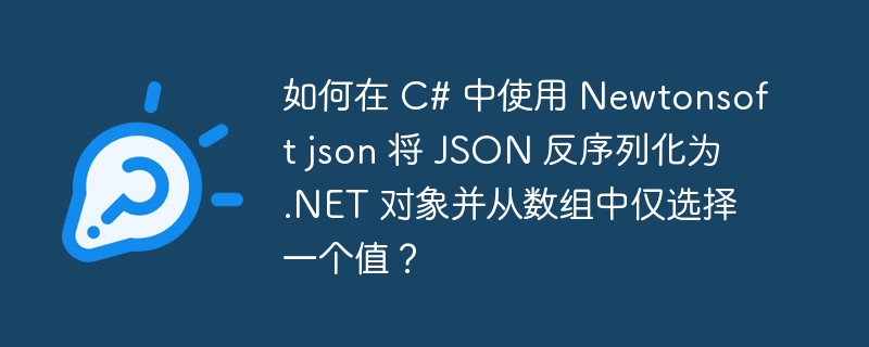 如何在 C# 中使用 Newtonsoft json 将 JSON 反序列化为 .NET 对象并从数组中仅选择一个值？