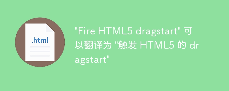 “Fire HTML5 dragstart” 可以翻译为 “触发 HTML5 的 dragstart”